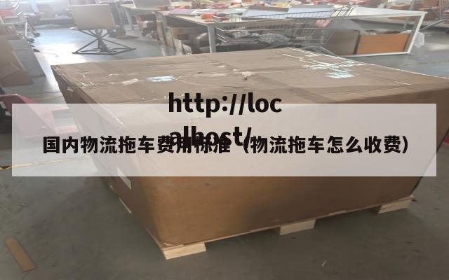 国内物流拖车费用标准（物流拖车怎么收费）