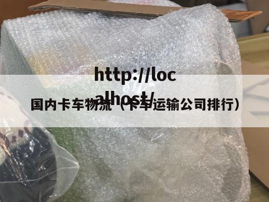 国内卡车物流（卡车运输公司排行）